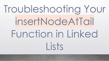 Troubleshooting Your insertNodeAtTail Function in Linked Lists