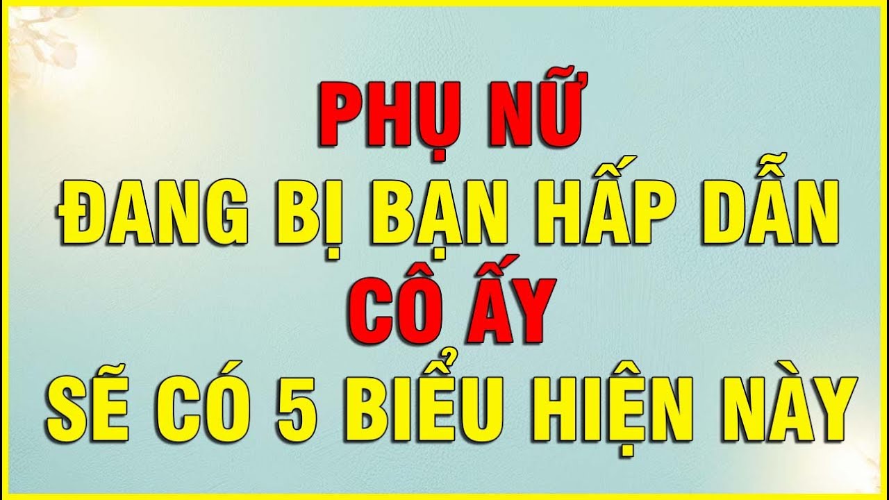 PHỤ NỮ ĐANG BỊ BẠN HẤP DẪN CÔ ẤY SẼ CÓ 5 BIỂU HIỆN NÀY