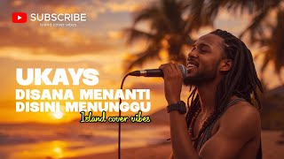 UKAYS disana Menanti Disini Menunggu ( COVER REGGAE ) | Chill Vibes by island cover vibes