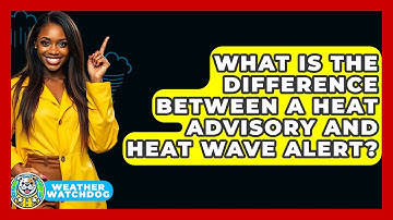 What Is The Difference Between A Heat Advisory And Heat Wave Alert? - Weather Watchdog