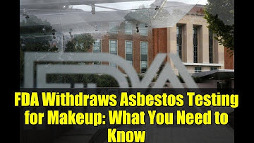 FDA Withdraws Asbestos Testing for Makeup: What You Need to Know