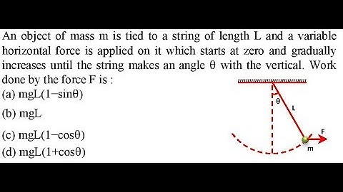An object of mass m is tied to a string of length L and a variable horizontal force is