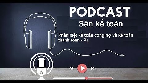Phân biệt kế toán công nợ và kế toán thanh toán | Podcast