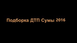 Подборка ДТП Сумы 2016(Подборка ДТП по городам Украины., 2016-09-22T19:16:13.000Z)
