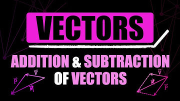Addition & Subtraction of Vectors