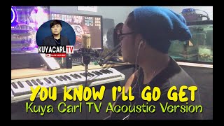 YOU KNOW I'LL GO GET | ACOUSTIC LOVE SONG VERSION | KUYA CARL TV