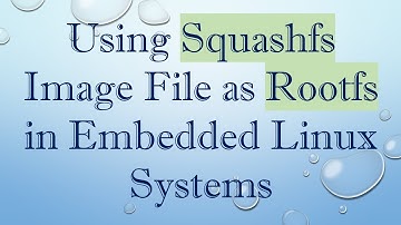 Using Squashfs Image File as Rootfs in Embedded Linux Systems