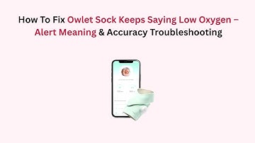 How To Fix Owlet Sock Keeps Saying Low Oxygen – Alert Meaning & Accuracy Troubleshooting