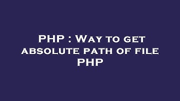 PHP : Way to get absolute path of file PHP