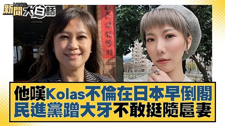 他叹Kolas不伦在日本早倒阁 民进党蹭大牙不敢挺随扈妻 新闻大白话@tvbstalk 20230701 - 天天要闻