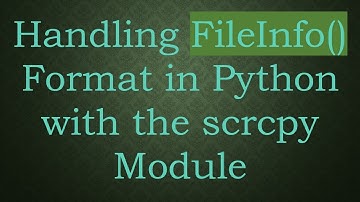 Handling FileInfo() Format in Python with the scrcpy Module