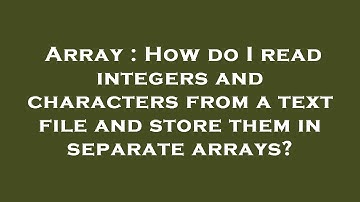 Array : How do I read integers and characters from a text file and store them in separate arrays?