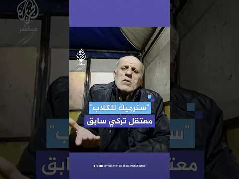 بعد التعذيب سنرميك للكلاب شهادة مفزعة لمعتقل تركي سابق في سجون بشار الأسد