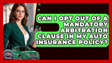 Can I Opt Out Of A Mandatory Arbitration Clause In My Auto Insurance Policy?