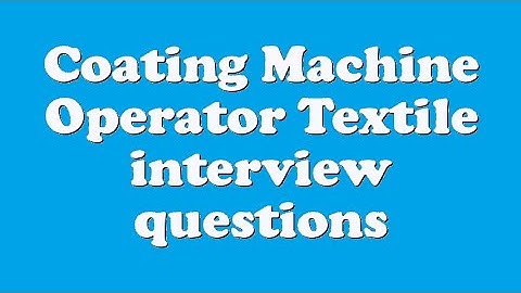 Coating Machine Operator Textile interview questions