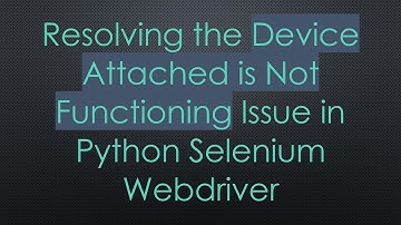Resolving the Device Attached is Not Functioning Issue in Python Selenium Webdriver