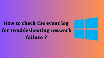 How to check event log for troubleshooting network problems and failure ?