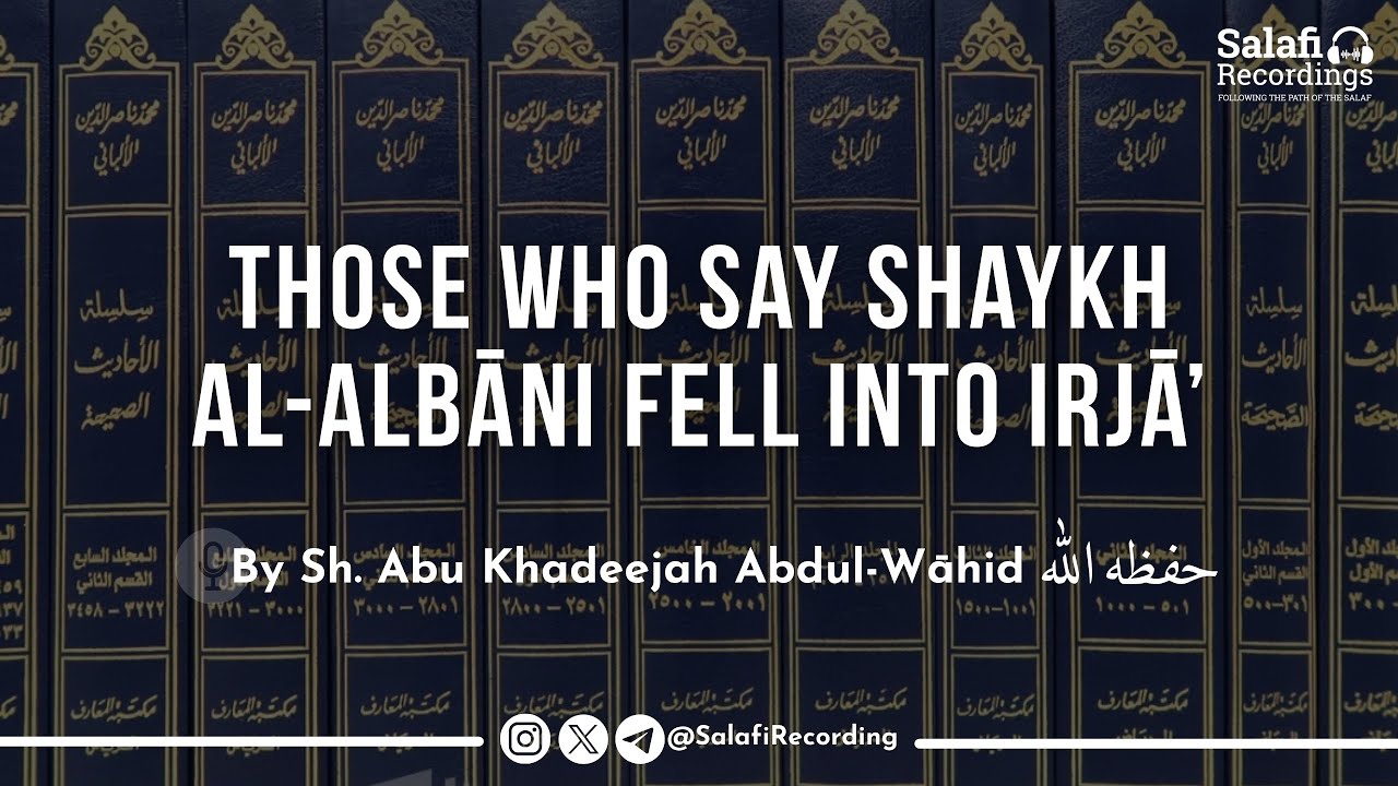 Those Who Say Shaykh Al-Albāni Was a Murjī - By Sh. Abu Khadeejah Abdul-Wāhid حفظه الله