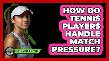 How Do Tennis Players Handle Match Pressure? - The Racket Xpert