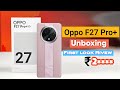 OPPO F27 Pro+ Unboxing &amp; First Look - The Monsoon Champion - IP69 Rating🔥🔥🔥🤯