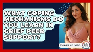 What Coping Mechanisms Do You Learn In Grief Peer Support? - Dealing With Grief Together