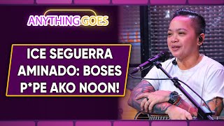 Ice Seguerra aminado: Boses p*pe ako noon! | ANYTHING GOES QUICKIE