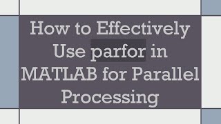 How to Effectively Use parfor in MATLAB for Parallel Processing
