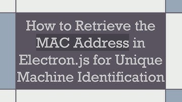 How to Retrieve the MAC Address in Electron.js for Unique Machine Identification