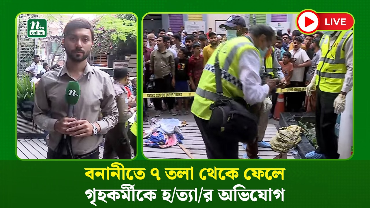 🔴 LIVE : বনানীতে ৭ তলা থেকে ফেলে গৃহকর্মীকে হ/ত্যা/র অভিযোগ
