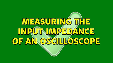 Measuring the input impedance of an oscilloscope