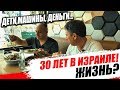 30 ЛЕТ в Израиле!  Дети, Машины, Деньги.... ЖИЗНЬ!