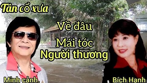 về đâu mái tóc người thương, minh cảnh bích hạnh, Tân cổ xưa