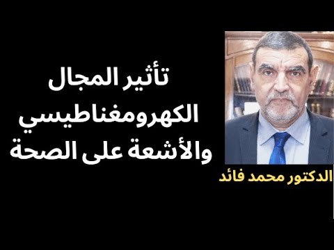 الدكتور محمد فائد تأثير المجالات الكهرومغناطيسية والإشعاعية على الجسم
