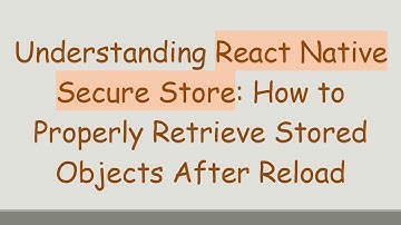Understanding React Native Secure Store: How to Properly Retrieve Stored Objects After Reload
