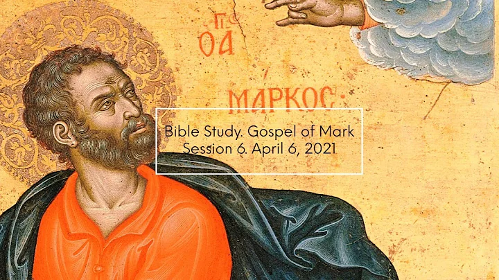 Bible Study, Gospel of Mark. Session 6, April 6, 2021