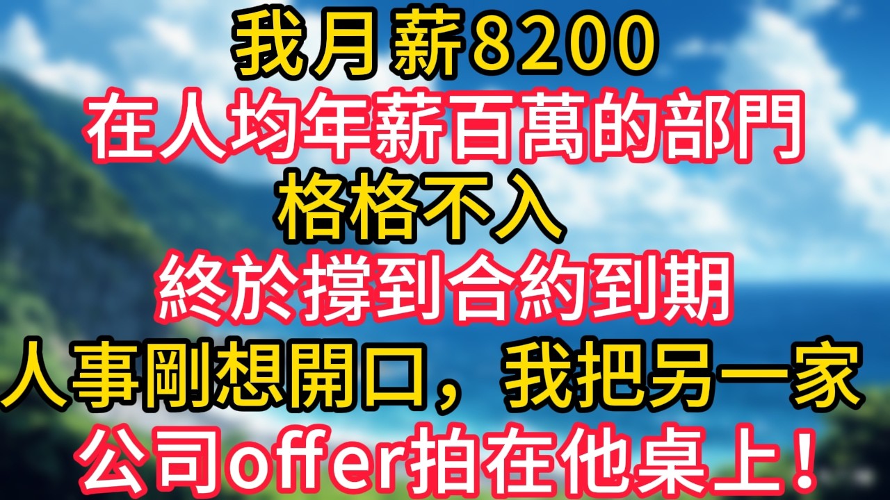 我月薪8200，在人均年薪百萬的部門裡格格不入，終於撐到合約到期，人事剛想開口，我把另一家公司的offer拍在他桌上！#幸福生活#為人處世#生活經驗#情感故事#婆媳故事#子女孝順#孝順#子女不孝
