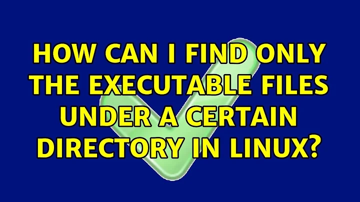 How can I find only the executable files under a certain directory in Linux? (7 Solutions!!)