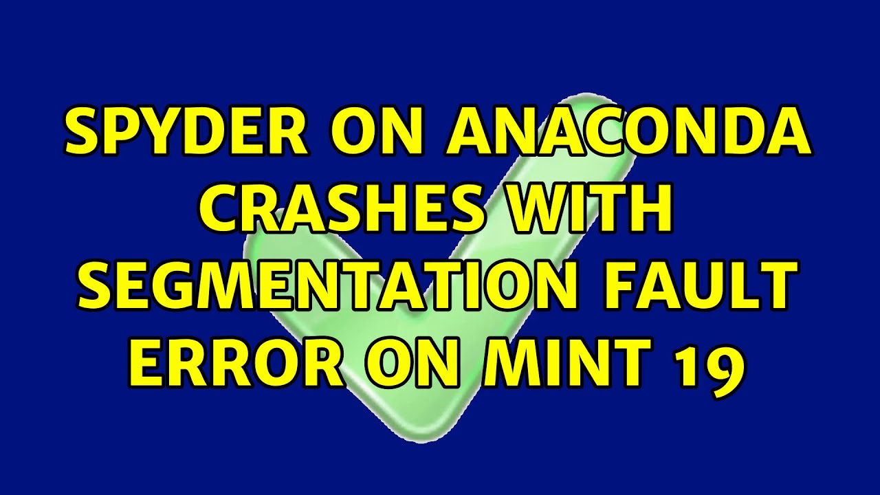Spyder on Anaconda crashes with Segmentation fault error on Mint 19