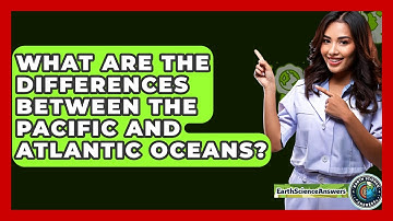 What Are The Differences Between The Pacific And Atlantic Oceans? - Earth Science Answers
