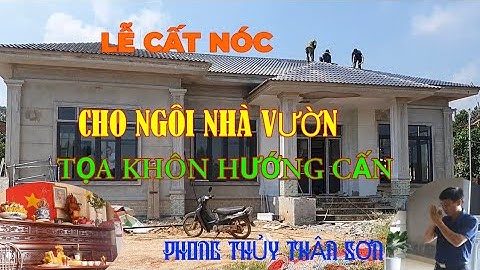 LỄ CẤT NÓC CHO NGÔI NHÀ VƯỜN TỌA KHÔN HƯỚNG CẤN/PHONG THỦY THÂN SƠN