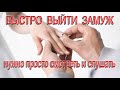 БЫСТРО ВЫЙТИ ЗАМУЖ нужно только смотреть и слушать