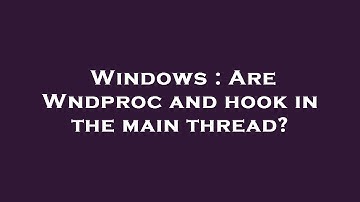 Windows : Are Wndproc and hook in the main thread?