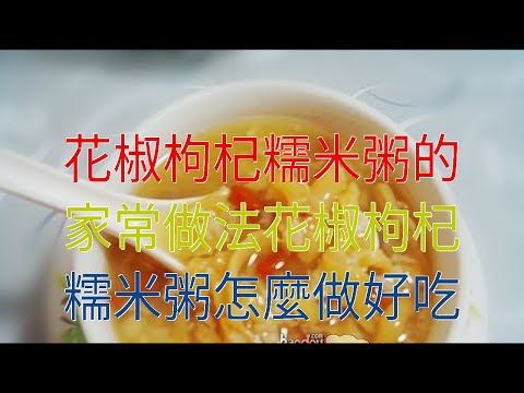花椒枸杞糯米粥的家常做法花椒枸杞糯米粥怎麼做好吃