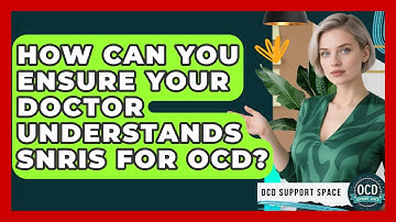 How Can You Ensure Your Doctor Understands SNRIs For OCD? - OCD Support Space