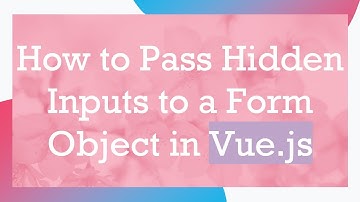 How to Pass Hidden Inputs to a Form Object in Vue.js