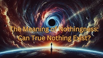 The Meaning of Nothingness: Can True Nothing Exist?