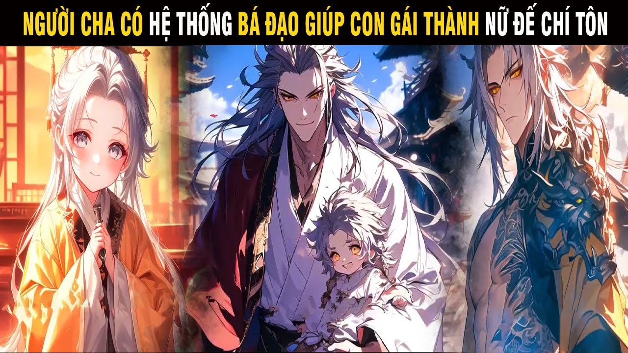 NGƯỜI CHA CÓ HỆ THỐNG BÁ ĐẠO GIÚP CON GÁI THÀNH NỮ ĐẾ CHÍ TÔN - SU REVIEW