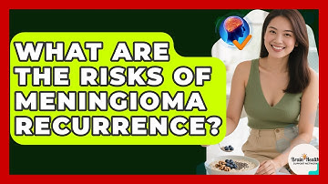 What Are The Risks Of Meningioma Recurrence? - Brain Health Support Network
