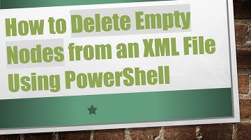 How to Delete Empty Nodes from an XML File Using PowerShell