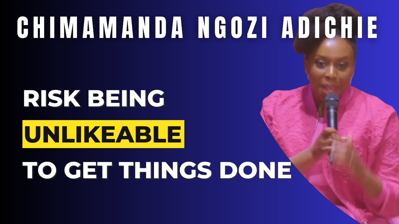 Risk Being Unlikeable, You Will Get Something Done | Chimamanda Ngozi Adichie